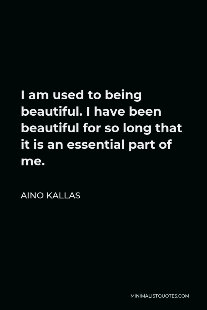 Aino Kallas Quote - I am used to being beautiful. I have been beautiful for so long that it is an essential part of me.
