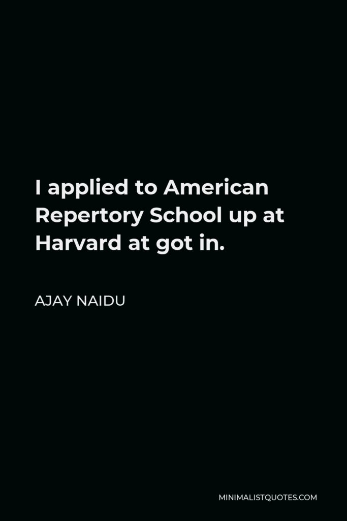 Ajay Naidu Quote - I applied to American Repertory School up at Harvard at got in.
