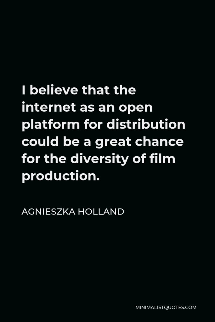 Agnieszka Holland Quote - I believe that the internet as an open platform for distribution could be a great chance for the diversity of film production.