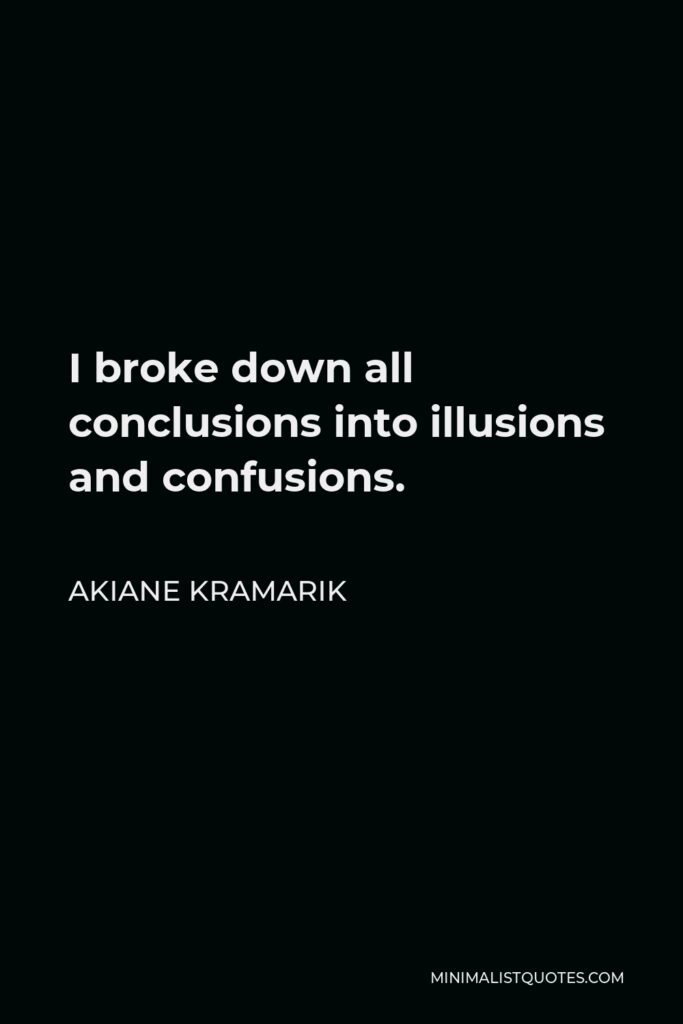 Akiane Kramarik Quote - I broke down all conclusions into illusions and confusions.