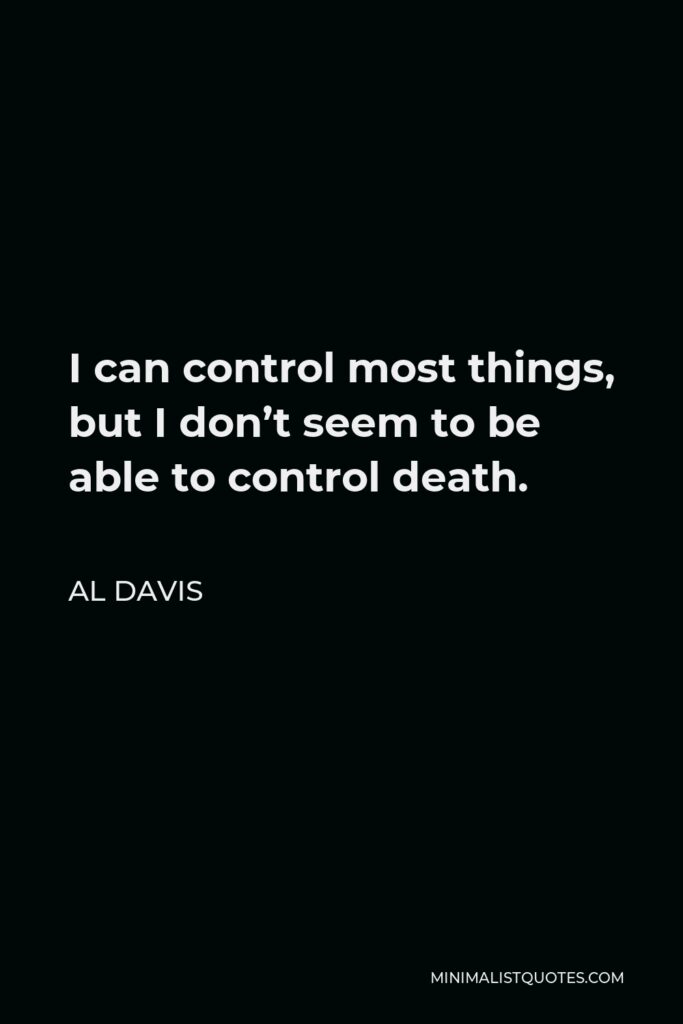 Al Davis Quote - I can control most things, but I don’t seem to be able to control death.