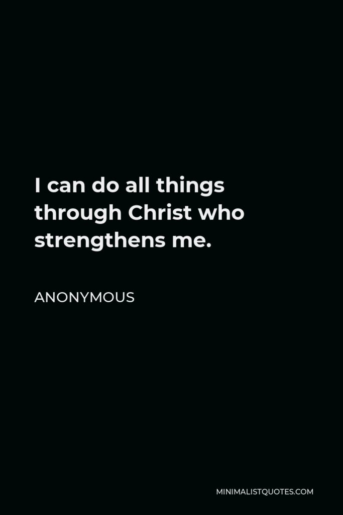 Anonymous Quote - I can do all things through Christ who strengthens me.