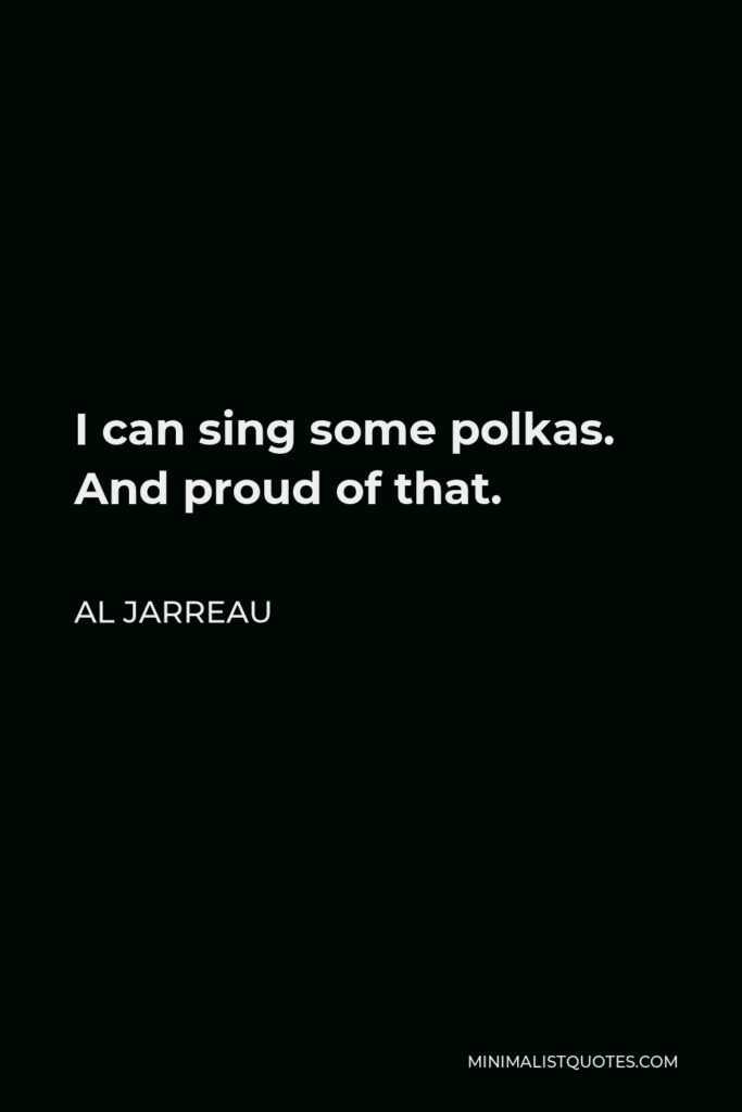 Al Jarreau Quote - I can sing some polkas. And proud of that.