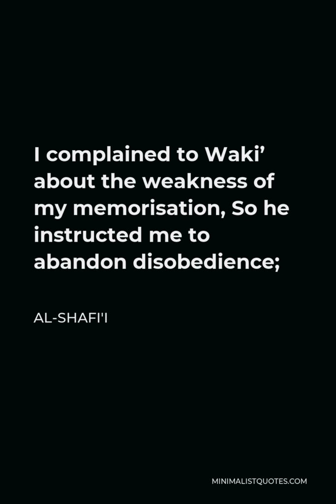 Al-Shafi'i Quote - I complained to Waki’ about the weakness of my memorisation, So he instructed me to abandon disobedience;