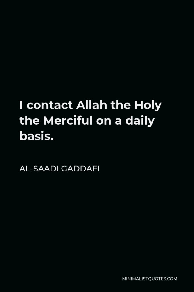 Al-Saadi Gaddafi Quote - I contact Allah the Holy the Merciful on a daily basis.