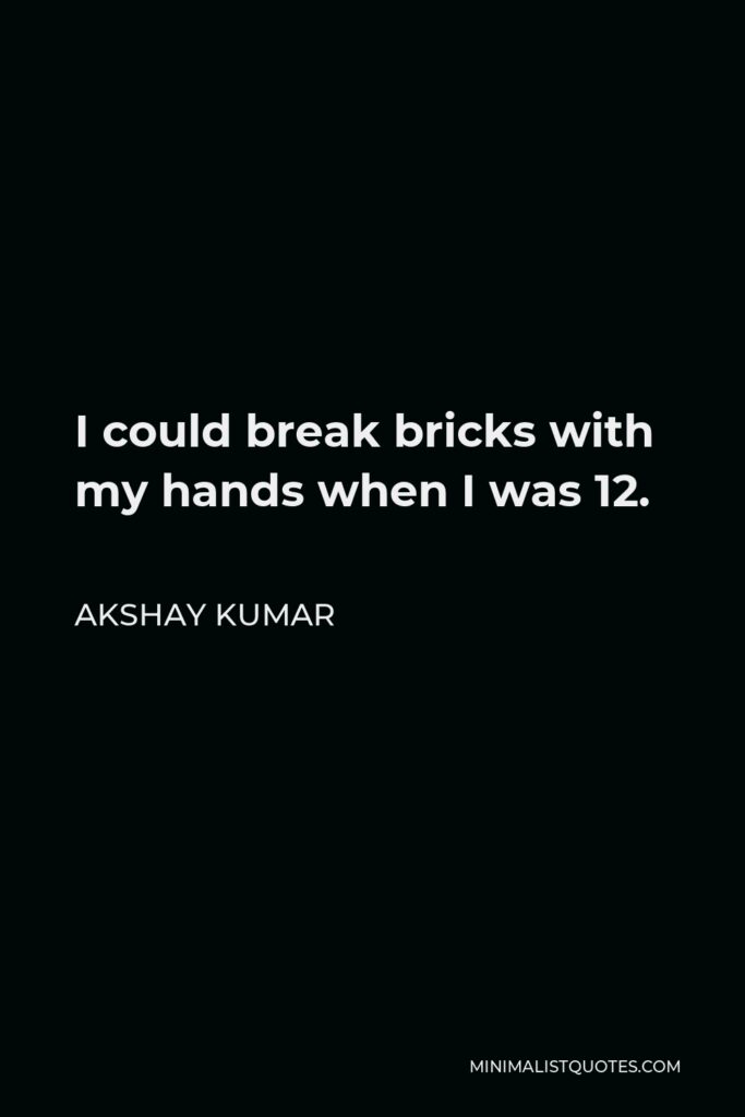 Akshay Kumar Quote - I could break bricks with my hands when I was 12.