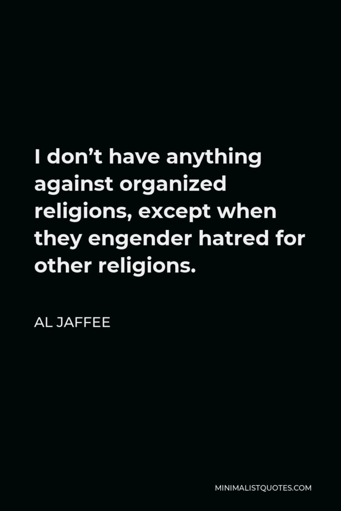 Al Jaffee Quote - I don’t have anything against organized religions, except when they engender hatred for other religions.