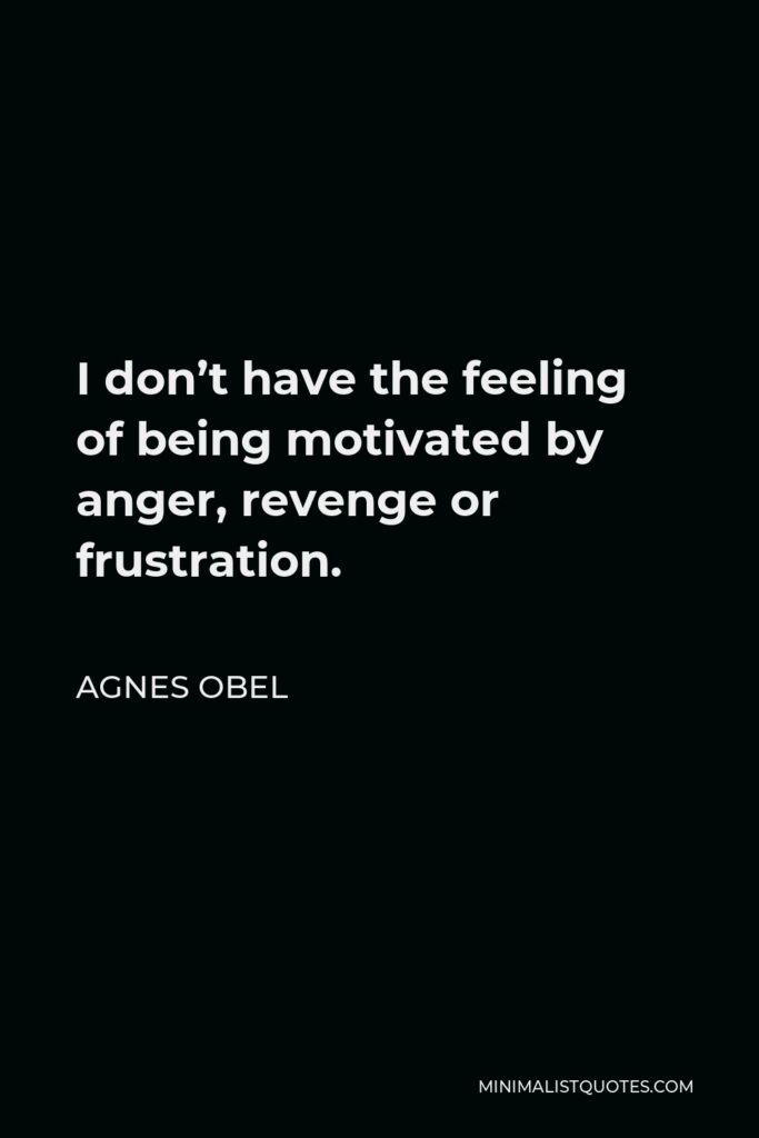 Agnes Obel Quote - I don’t have the feeling of being motivated by anger, revenge or frustration.