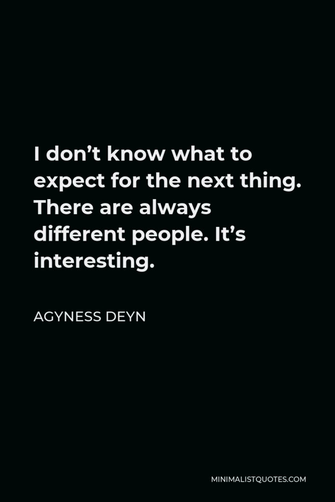 Agyness Deyn Quote - I don’t know what to expect for the next thing. There are always different people. It’s interesting.