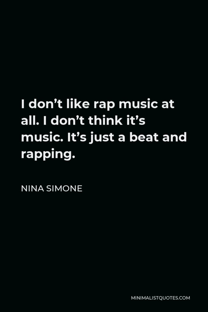 Nina Simone Quote - I don’t like rap music at all. I don’t think it’s music. It’s just a beat and rapping.