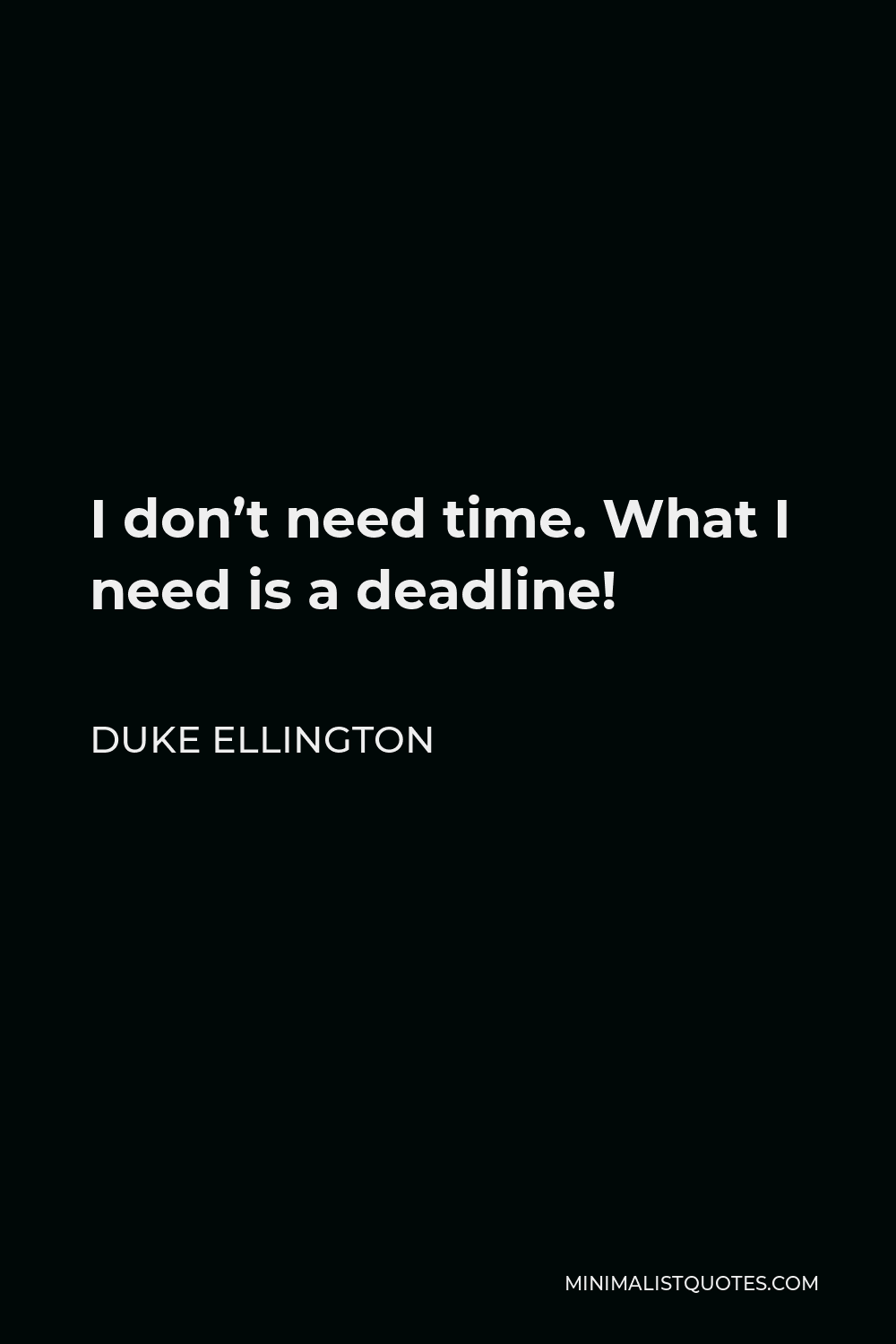 Duke Ellington Quote - I don’t need time. What I need is a deadline!