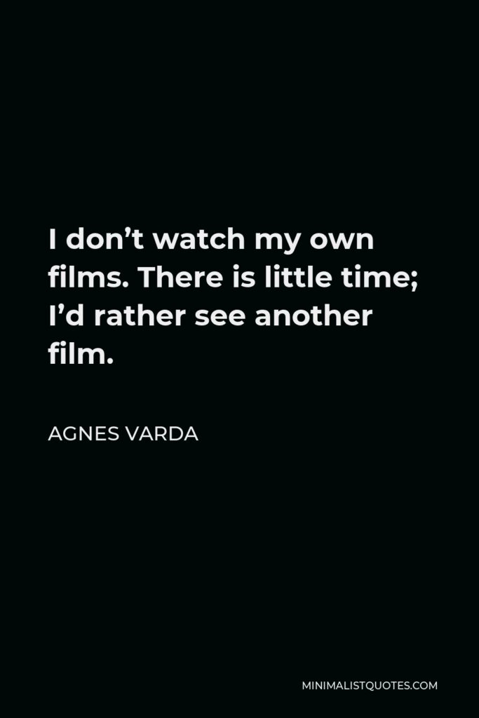 Agnes Varda Quote - I don’t watch my own films. There is little time; I’d rather see another film.