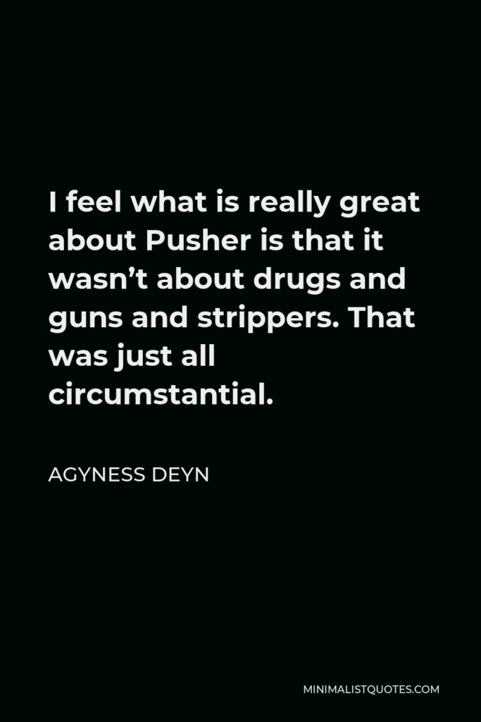 Agyness Deyn Quote - I feel what is really great about Pusher is that it wasn’t about drugs and guns and strippers. That was just all circumstantial.