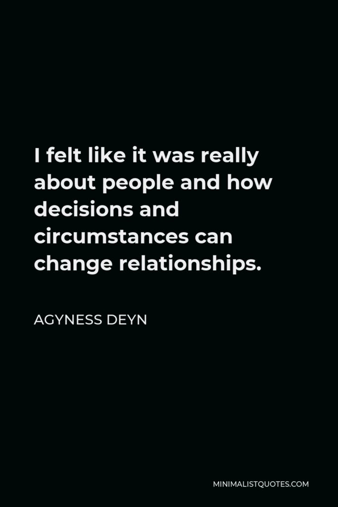 Agyness Deyn Quote - I felt like it was really about people and how decisions and circumstances can change relationships.