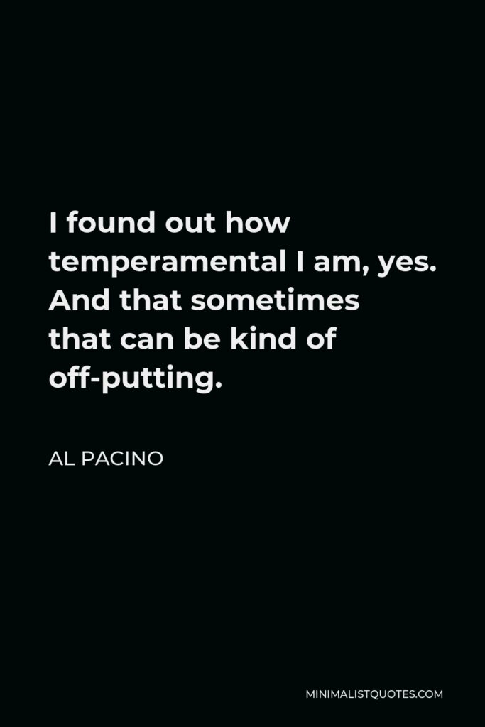 Al Pacino Quote - I found out how temperamental I am, yes. And that sometimes that can be kind of off-putting.