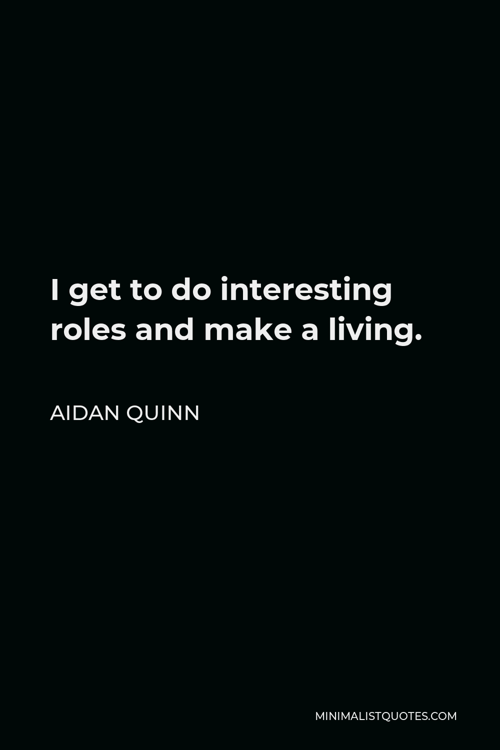 Aidan Quinn Quote - I get to do interesting roles and make a living.