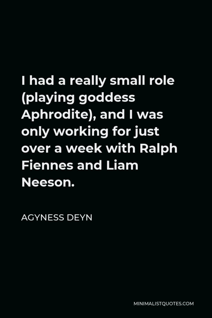 Agyness Deyn Quote - I had a really small role (playing goddess Aphrodite), and I was only working for just over a week with Ralph Fiennes and Liam Neeson.