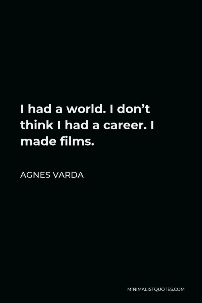 Agnes Varda Quote - I had a world. I don’t think I had a career. I made films.
