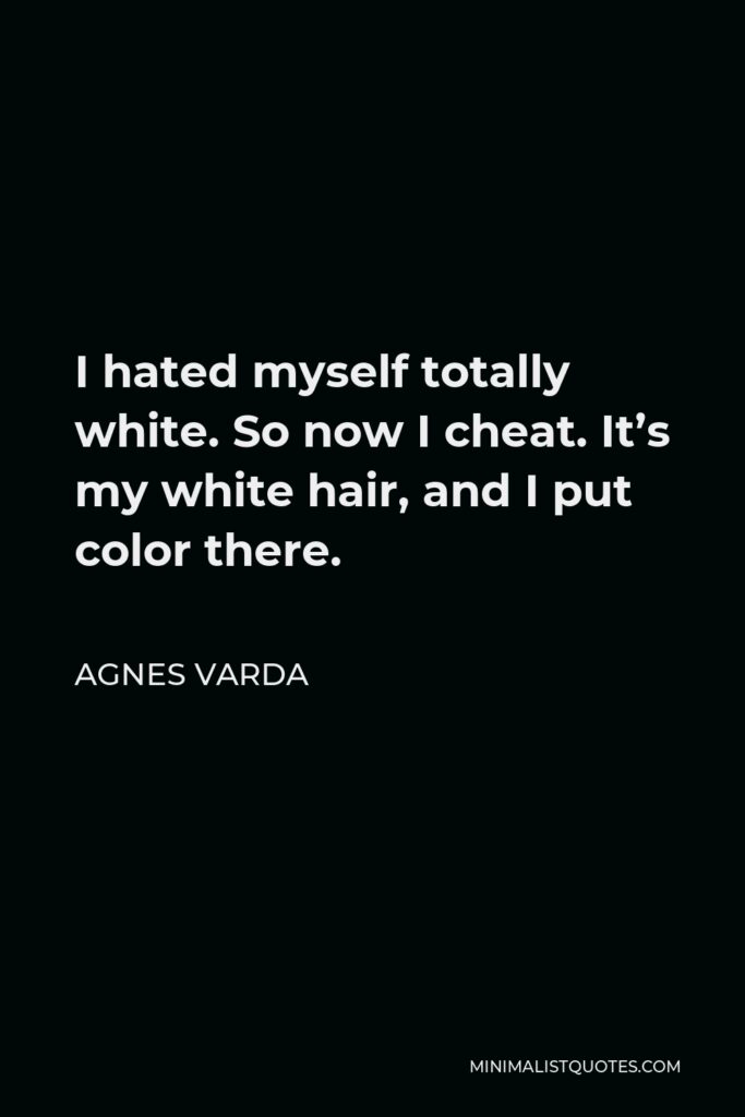 Agnes Varda Quote - I hated myself totally white. So now I cheat. It’s my white hair, and I put color there.