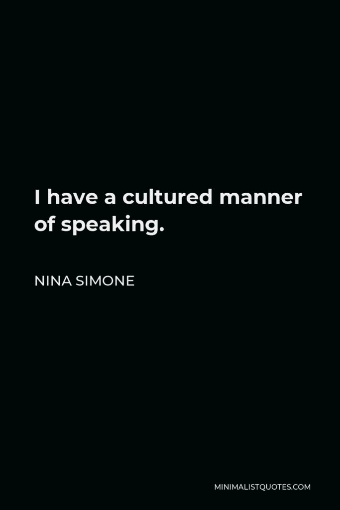 Nina Simone Quote - I have a cultured manner of speaking.
