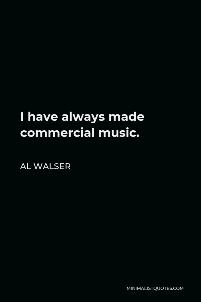 Al Walser Quote - I have always made commercial music.