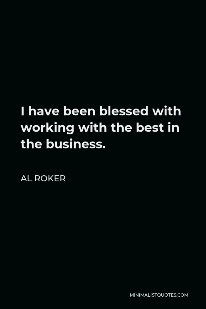 Al Roker Quote - I have been blessed with working with the best in the business.