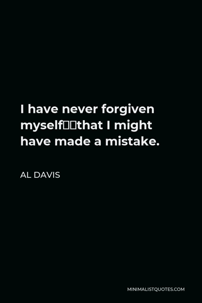 Al Davis Quote - I have never forgiven myself…that I might have made a mistake.