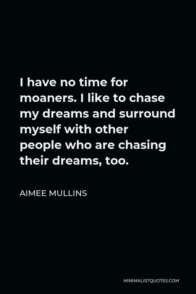 Aimee Mullins Quote - I have no time for moaners. I like to chase my dreams and surround myself with other people who are chasing their dreams, too.