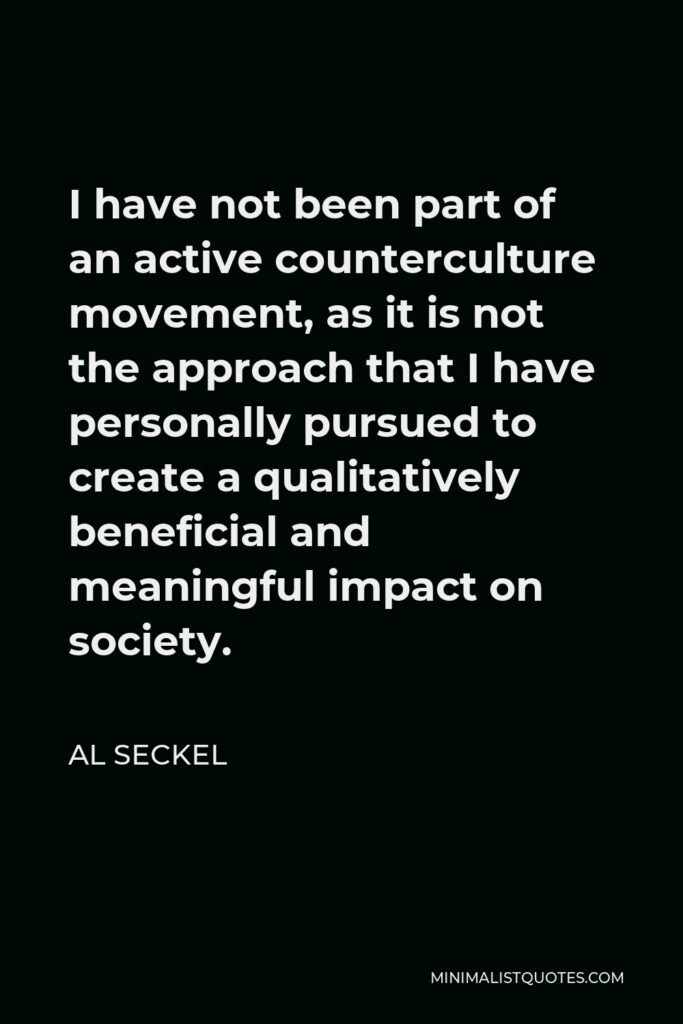Al Seckel Quote - I have not been part of an active counterculture movement, as it is not the approach that I have personally pursued to create a qualitatively beneficial and meaningful impact on society.