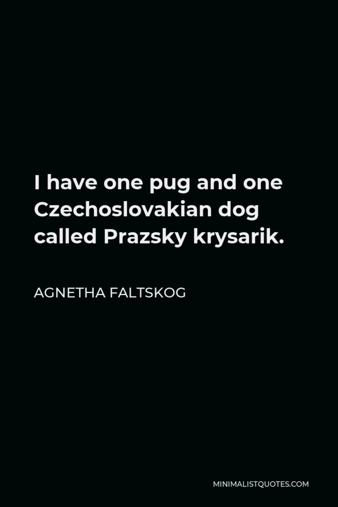Agnetha Faltskog Quote - I have one pug and one Czechoslovakian dog called Prazsky krysarik.