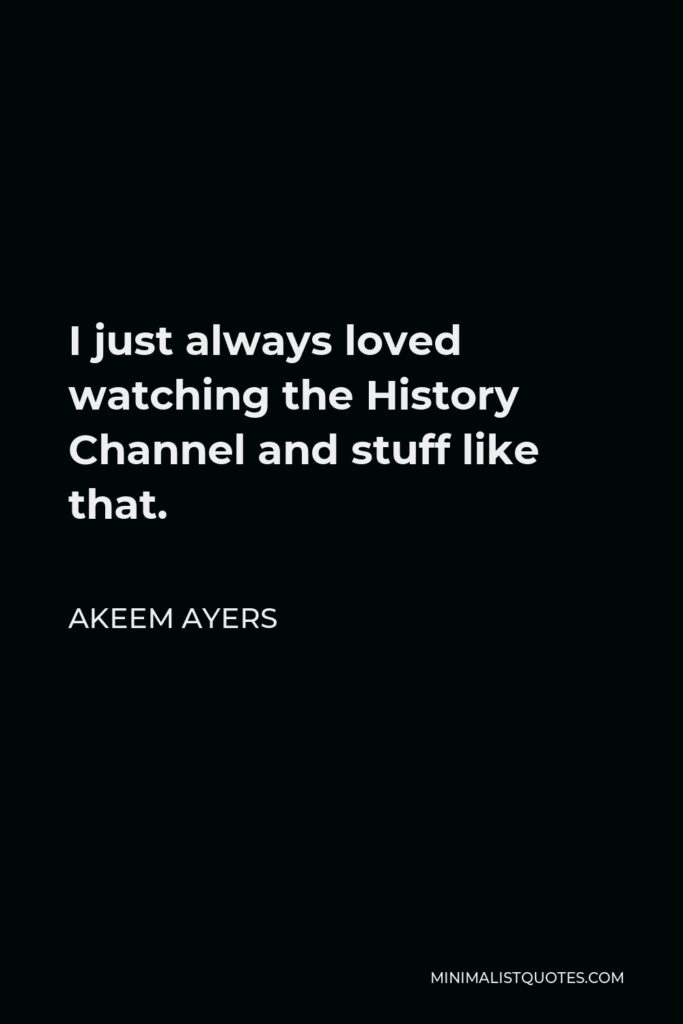 Akeem Ayers Quote - I just always loved watching the History Channel and stuff like that.