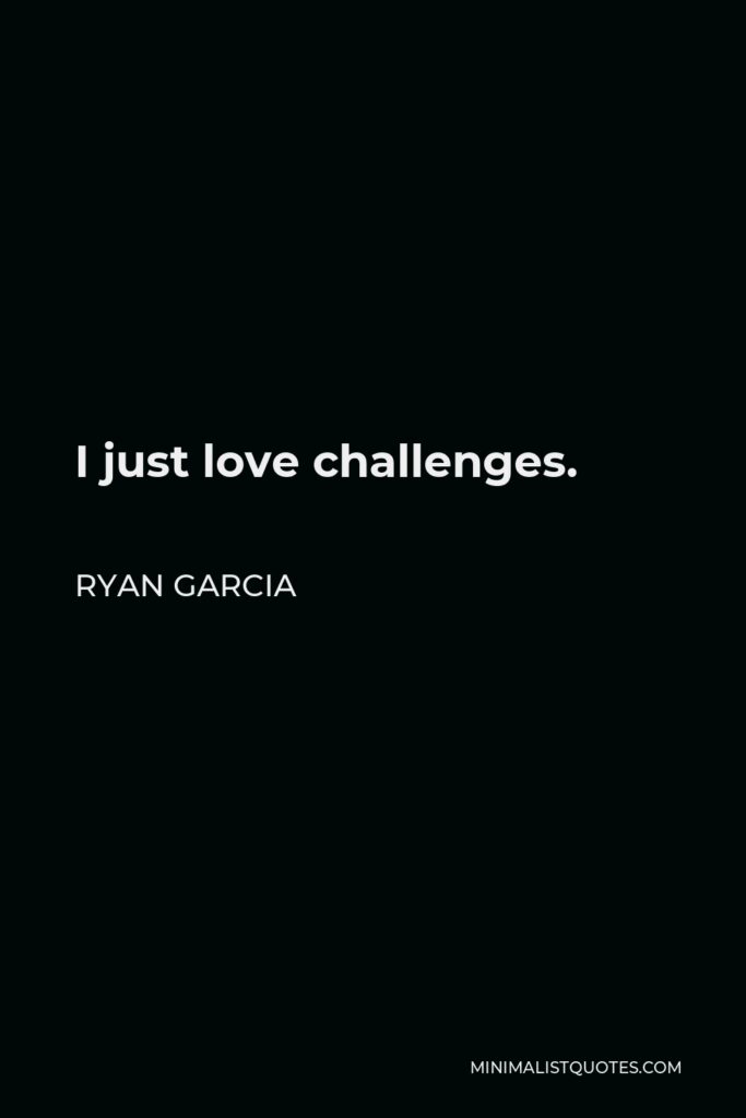 Ryan Garcia Quote - I just love challenges.