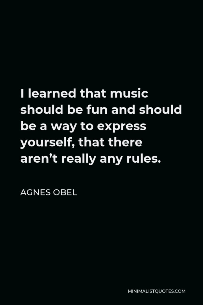 Agnes Obel Quote - I learned that music should be fun and should be a way to express yourself, that there aren’t really any rules.