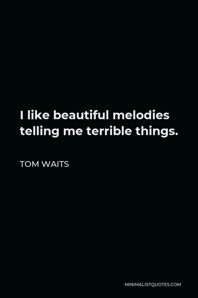 Tom Waits Quote - I like beautiful melodies telling me terrible things.