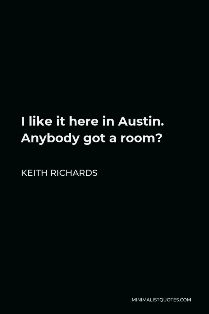 Keith Richards Quote - I like it here in Austin. Anybody got a room?
