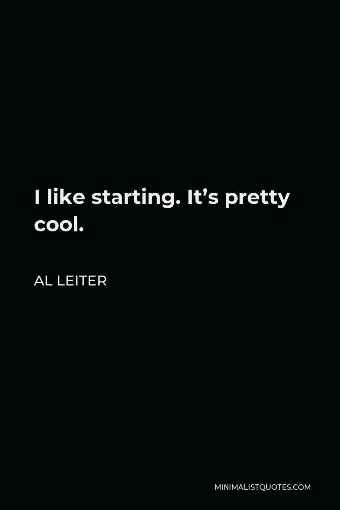 Al Leiter Quote - I like starting. It’s pretty cool.
