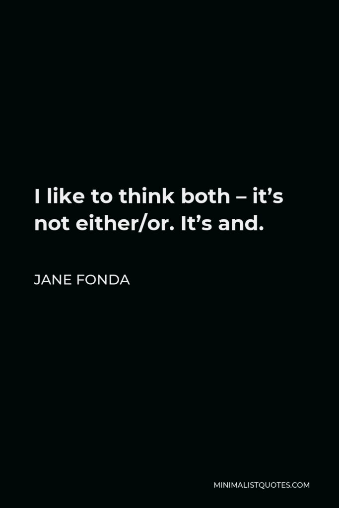 Jane Fonda Quote - I like to think both – it’s not either/or. It’s and.