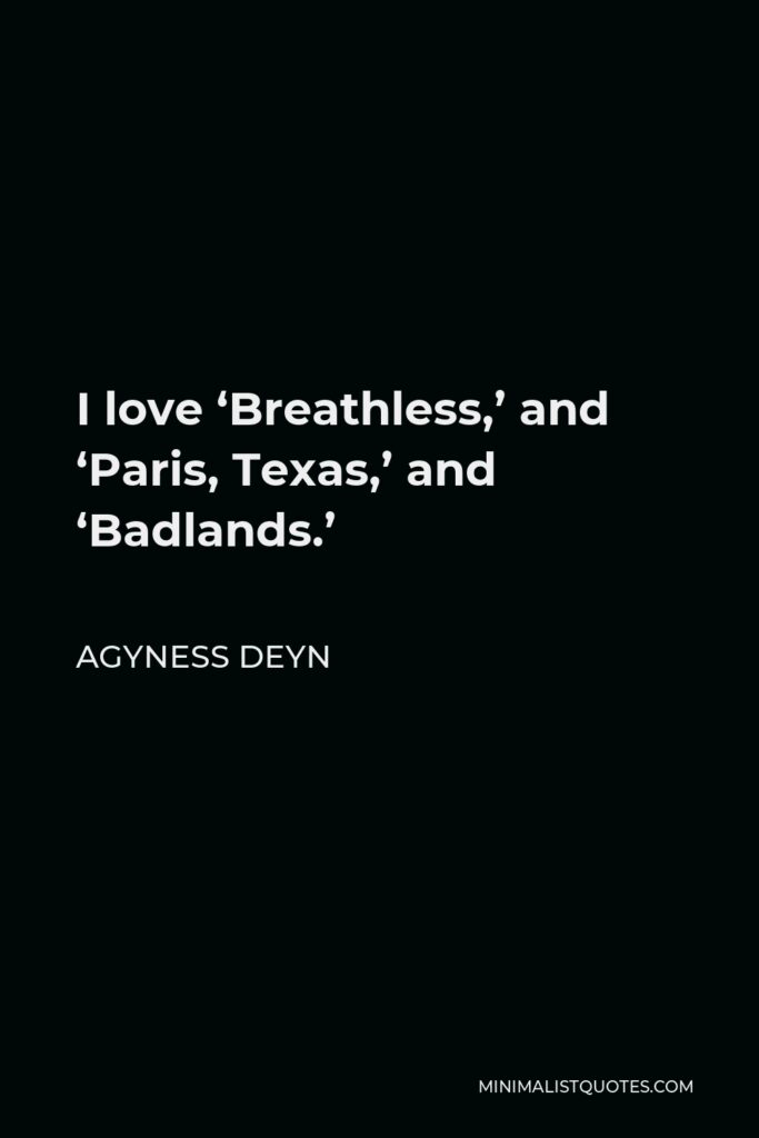 Agyness Deyn Quote - I love ‘Breathless,’ and ‘Paris, Texas,’ and ‘Badlands.’