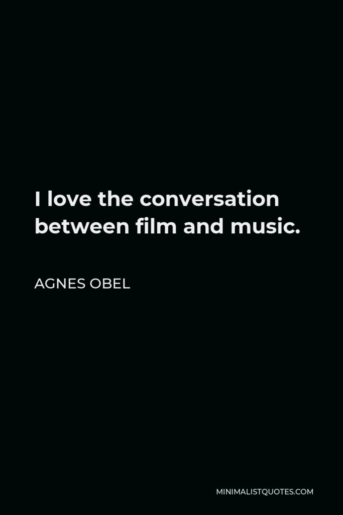 Agnes Obel Quote - I love the conversation between film and music.