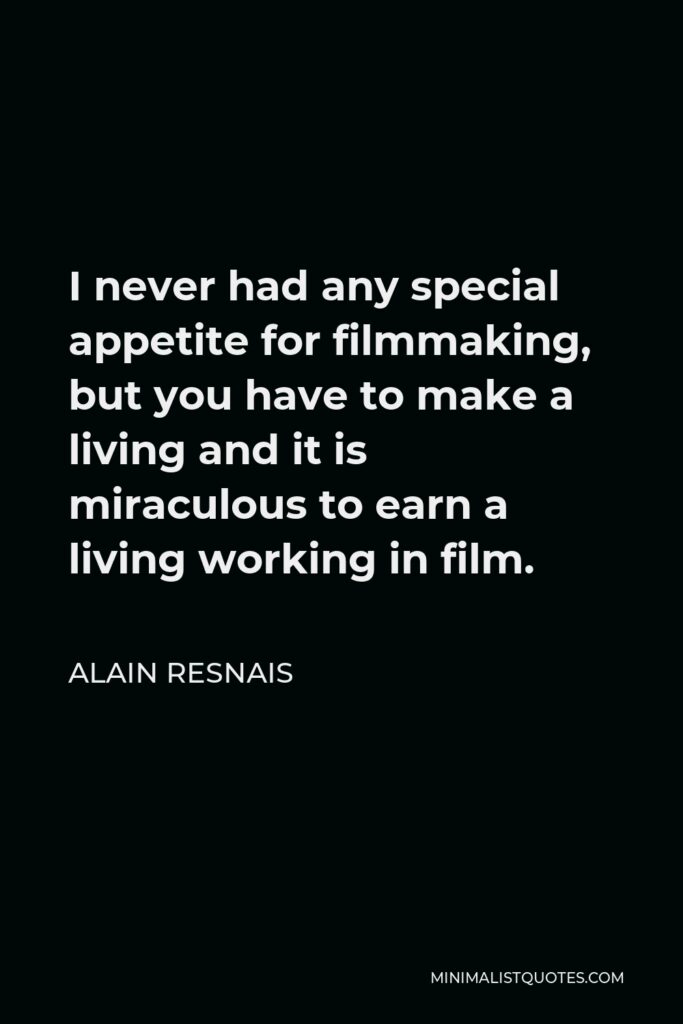 Alain Resnais Quote - I never had any special appetite for filmmaking, but you have to make a living and it is miraculous to earn a living working in film.