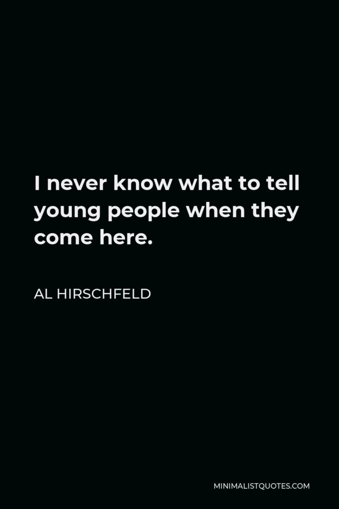 Al Hirschfeld Quote - I never know what to tell young people when they come here.