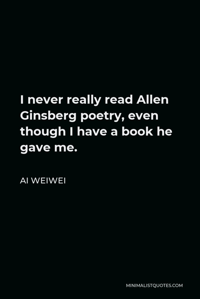 Ai Weiwei Quote - I never really read Allen Ginsberg poetry, even though I have a book he gave me.