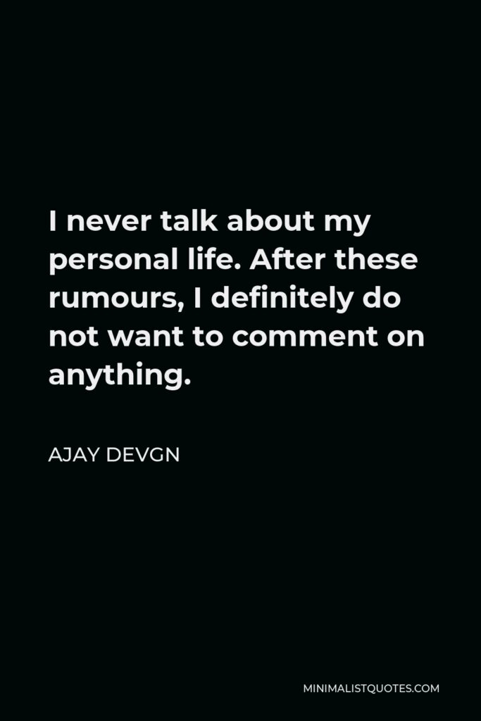 Ajay Devgn Quote - I never talk about my personal life. After these rumours, I definitely do not want to comment on anything.