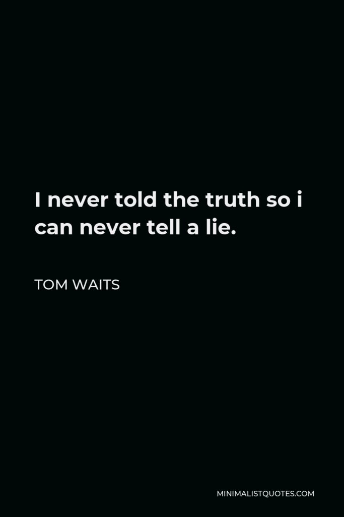 Tom Waits Quote - I never told the truth so i can never tell a lie.