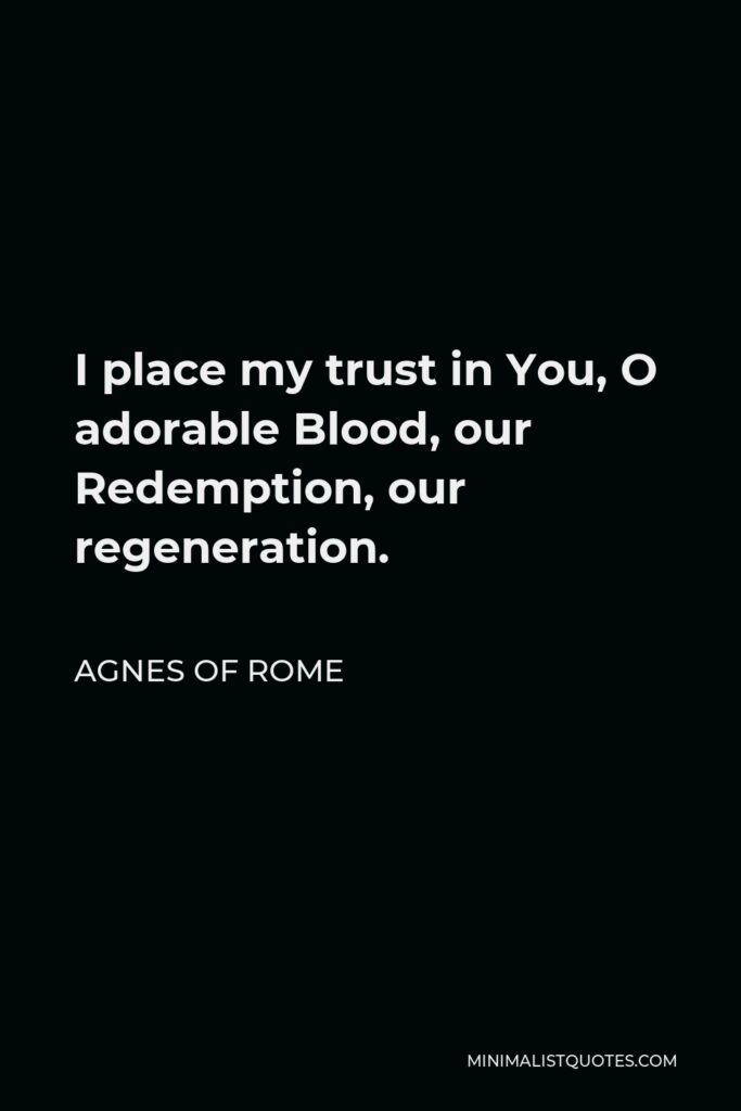 Agnes of Rome Quote - I place my trust in You, O adorable Blood, our Redemption, our regeneration.