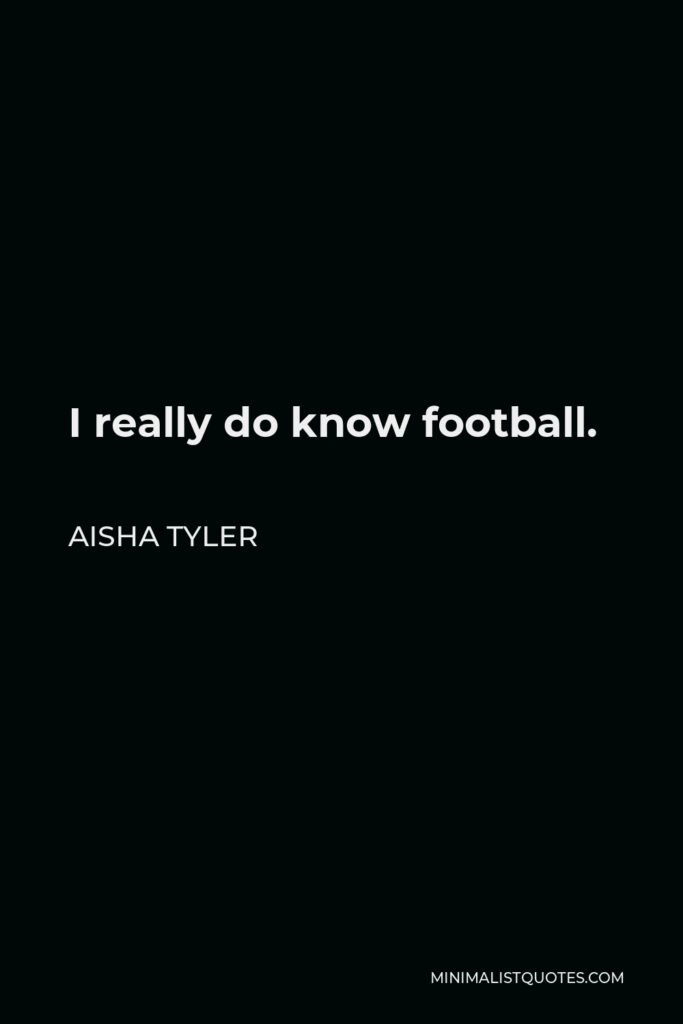 Aisha Tyler Quote - I really do know football.
