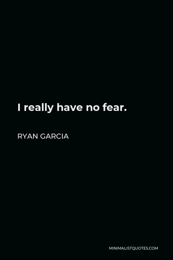 Ryan Garcia Quote - I really have no fear.
