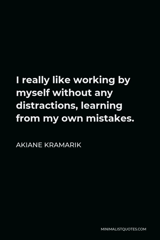 Akiane Kramarik Quote - I really like working by myself without any distractions, learning from my own mistakes.