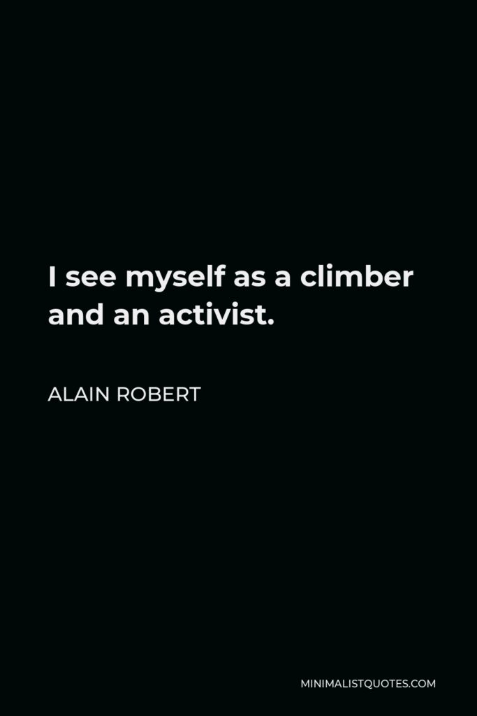 Alain Robert Quote - I see myself as a climber and an activist.