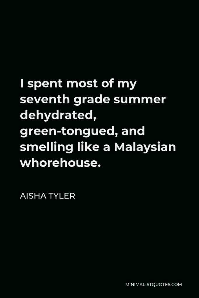 Aisha Tyler Quote - I spent most of my seventh grade summer dehydrated, green-tongued, and smelling like a Malaysian whorehouse.